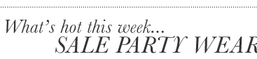 Whats hot this week... SALE PARTY WEAR